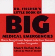 Dr. Fischer's Little Book of Big Medical Emergencies: How to Recognize and Respond to the 40 Most Common Medical Emergencies - Fischer, Stuart, and Mixdorf, Lloyd W