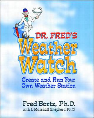 Dr. Fred's Weather Watch: Create and Run Your Own Weather Station - Bortz, Fred, PH.D.