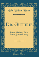 Dr. Guthrie: Father Mathew, Elihu Burritt, Joseph Livesey (Classic Reprint)