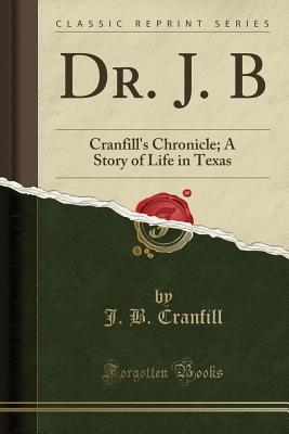 Dr. J. B: Cranfill's Chronicle; A Story of Life in Texas (Classic Reprint) - Cranfill, J B