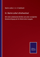 Dr. Martin Luther's Briefwechsel: Mit vielen unbekannten Briefen und unter vorzglicher Bercksichtigung der De Wette'schen Ausgabe