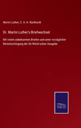 Dr. Martin Luther's Briefwechsel: Mit vielen unbekannten Briefen und unter vorzglicher Bercksichtigung der De Wette'schen Ausgabe