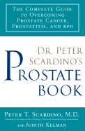 Dr. Peter Scardino's Prostate Book: The Complete Guide to Overcomingprostate Cancer, Prostatitis and BPH: The Complete Guide to Overcoming Prostate Cancer, Prostatitis, and BPH - Scardino, Peter T, M.D., and Kelman, Judith, and Scardino, M D