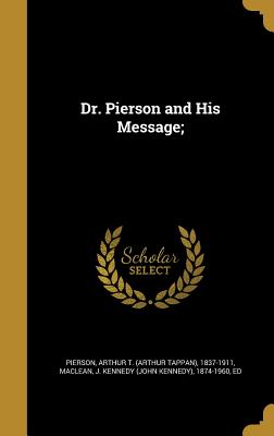 Dr. Pierson and His Message; - Pierson, Arthur T (Arthur Tappan) 1837 (Creator), and MacLean, J Kennedy (John Kennedy) 1874 (Creator)