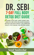 DR. SEBI 7-Day FULL-BODY DETOX DIET GUIDE: Cleanse your liver, lungs, kidney, skin, using Dr. Sebi Intra-Cellular Cleansing Method for Rapid Weight Loss, Improved Health, and to Reverse Aging.
