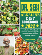 Dr. Sebi Alkaline Diet Cookbook 2021: A Collection of Plant-Based Recipes to Detox and Upgrade Your Body Health and Have a Happier Lifestyle