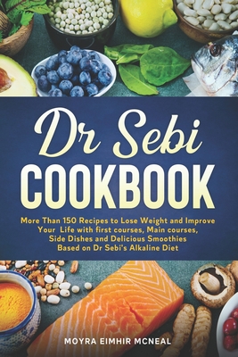 Dr Sebi Cookbook: More Than 150 Recipes to Lose Weight and Improve Your Life with first courses, Main courses, Side Dishes and Delicious Smoothies Based on Dr Sebi's Alkaline Diet - Eimhir McNeal, Moyra