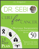 Dr. Sebi Cure for Cancer: 7-Natural Ingredients to Increase Longevity After 50 - 15-Day Plan for Toxins & Mucus to Reduce the Risk of Getting Sick