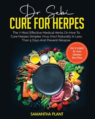 Dr. Sebi Cure for Herpes: The 7 Most Effective Medical Herbs On How to Cure Herpes Simplex Virus (HSV) Naturally in Less Than 5 Days and Prevent Relapse. Includes Dr. Sebi Alkaline Diet Plan - Plant, Samantha