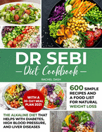 Dr Sebi Diet Cookbook: The Alkaline Diet that Helps with Diabetes, High Blood Pressure, and Liver Diseases 600 Simple Recipes and a Food List for Natural Weight Loss