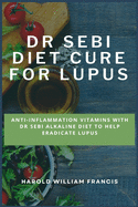 Dr Sebi Diet Cure for Lupus: Anti-Inflammation Vitamins With Dr Sebi Alkaline Diet To Help Eradicate Lupus