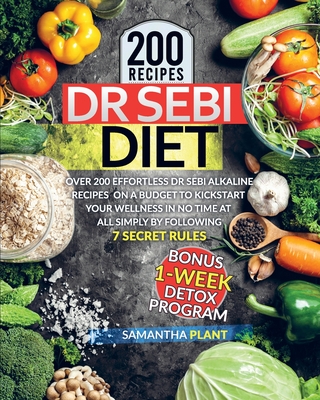 Dr Sebi Diet: Over 200 Effortless Dr Sebi Alkaline Recipes On a Budget To Kickstart Your Wellness in No Time at All Simply By Following 7 Secret Rules. Bonus: 1-Week Detox Program - Plant, Samantha