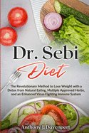 Dr.Sebi Diet: The Revolutionary Method to Lose Weight with a Detox from Natural Eating, Multiple Approved Herbs, and an Enhanced Virus-Fighting Immune System