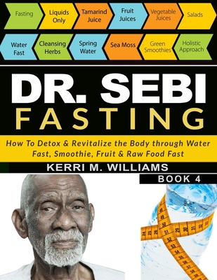Dr Sebi Fasting: How to Detox & Revitalize the Body through Water Fast, Smoothie, Fruit & Raw Food Fast With Meal Plans & Daily Fasting Guide - Williams, Kerri M
