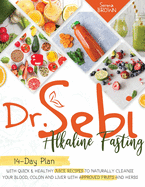 Dr. Sebi Fasting: Quick & Healthy Juice Recipes to Naturally Cleanse Your Blood, Colon and Liver with Approved Fruits and Herbs