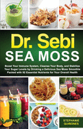 Dr. Sebi Sea Moss: Boost Your Immune System, Cleanse Your Body, and Manage Your Diabetes by Drinking a Delicious Sea Moss Smoothie Packed with 92 Essential Nutrients for Your Overall Health