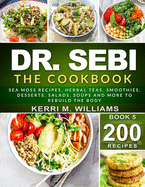 Dr. Sebi: The Cookbook: From Sea moss meals to Herbal teas, Smoothies, Desserts, Salads, Soups & Beyond...200+ Electric Alkaline Recipes to Rejuvenate the Body