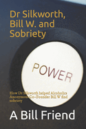 Dr Silkworth, Bill W. and Sobriety: How Dr Silkworth Helped Alcoholics Anonymous Co-Founder Bill W Find Sobriety