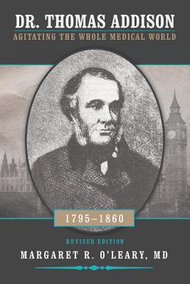 Dr. Thomas Addison 1795-1860: Agitating the Whole Medical World - O'Leary, Margaret R, MD