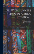 Dr. Wilh. Junkers Reisen in Afrika, 1875-1886 ...: Nach Seinen Tagebchern Unter Der Mitwirkung