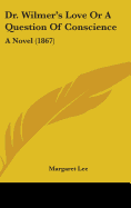 Dr. Wilmer's Love Or A Question Of Conscience: A Novel (1867)