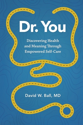 Dr. You: Discovering Health and Meaning Through Empowered Self-Care - Ball, David W, MD