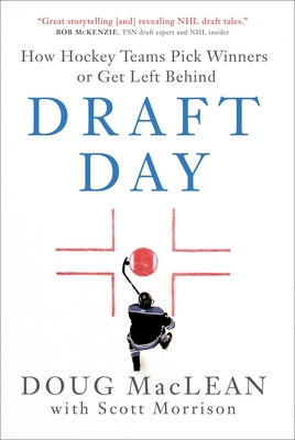 Draft Day: How Hockey Teams Pick Winners or Get Left Behind - MacLean, Doug, and Morrison, Scott