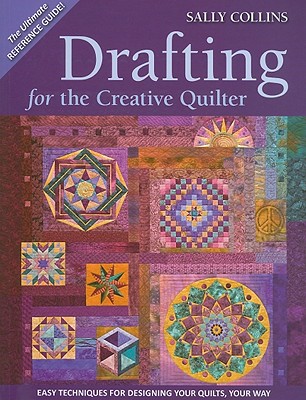 Drafting for the Creative Quilter: Easy Techniques for Designing Your Quilts, Your Way - Collins, Sally