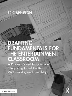 Drafting Fundamentals for the Entertainment Classroom: A Process-Based Introduction Integrating Hand Drafting, Vectorworks, and Sketchup - Appleton, Eric