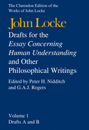 Drafts for the Essay Concerning Human Understanding, and Other Philosophical Writings: Volume 1: Drafts A and B