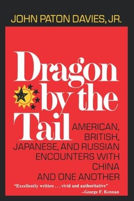 Dragon by the Tail: American, British, Japanese, and Russian Encounters with China and One Another - Davies, John Paton, Jr.