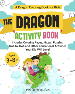 Dragon Coloring Book for Kids: The Dragon Activity Book. Includes Coloring Pages, Mazes, Puzzles, Dot to Dot, and Other Educational Activities Your Kid Will Love!