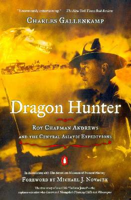 Dragon Hunter: Roy Chapman Andrews and the Central Asiatic Expeditions - Gallenkamp, Charles, and Novacek, Michael J, Professor (Foreword by)