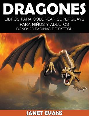 Dragones: Libros Para Colorear Superguays Para Ninos y Adultos (Bono: 20 Paginas de Sketch) - Evans, Janet