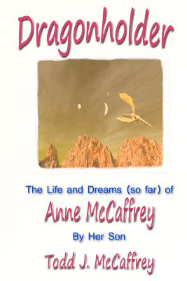 Dragonholder: The Life and Dreams (So Far) of Anne McCaffrey - McCaffrey, Todd J, and McCaffrey, Anne (Introduction by)