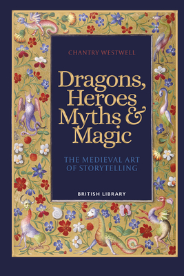 Dragons, Heroes, Myths & Magic: The Medieval Art of Storytelling - Westwell, Chantry