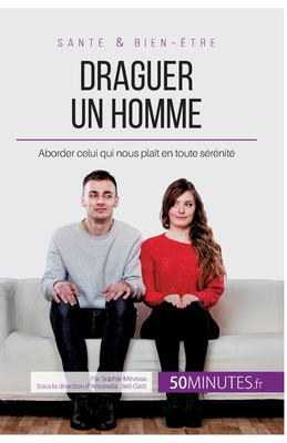 Draguer un homme: Aborder celui qui nous plat en toute srnit - 50minutes, and Sophie Mvisse