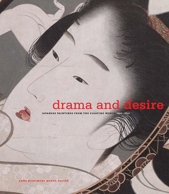 Drama and Desire: Japanese Painting from the Floating World, 1690-1850 - Morse, Anne Nishimura (Editor), and Hibbett, Howard (Text by), and Naito, Masato (Text by)