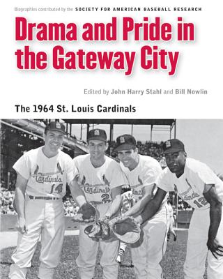 Drama and Pride in the Gateway City: The 1964 St. Louis Cardinals - Nowlin, Bill, and Stahl, John Harry (Editor), and Society for American Baseball Researc