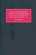 Drama and the Performing Arts in Pre-Cromwellian Ireland: A Repertory of Sources and Documents from the Earliest Times Until C.1642