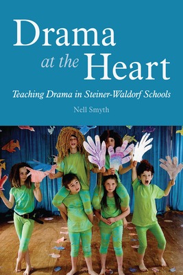 Drama at the Heart: Teaching Drama in Steiner-Waldorf Schools - Smyth, Nell