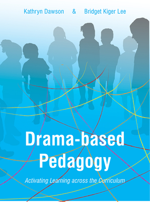 Drama-based Pedagogy: Activating Learning Across the Curriculum - Dawson, Katie, and Lee, Bridget Kiger