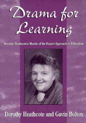 Drama for Learning: Dorothy Heathcote's Mantle of the Expert Approach to Education - Bolton, Gavin, and Heathcote, Dorothy, and O'Neill, Cecily (Foreword by)