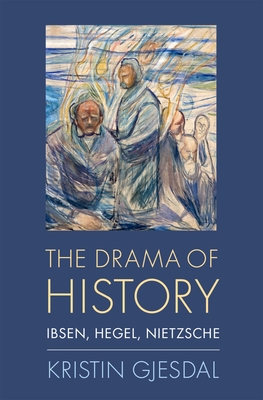 Drama of History: Ibsen, Hegel, Nietzsche - Gjesdal, Kristin