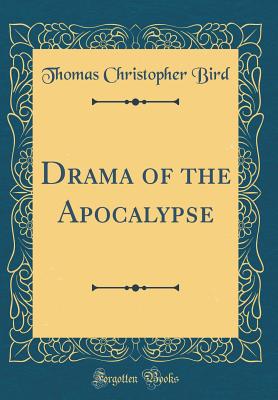 Drama of the Apocalypse (Classic Reprint) - Bird, Thomas Christopher