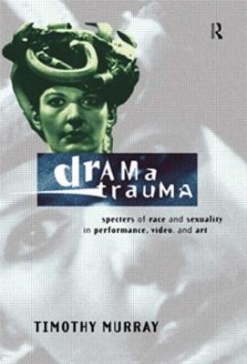 Drama Trauma: Specters of Race and Sexuality in Performance, Video and Art - Murray, Timothy