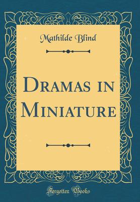 Dramas in Miniature (Classic Reprint) - Blind, Mathilde