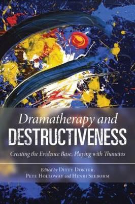 Dramatherapy and Destructiveness: Creating the Evidence Base, Playing with Thanatos - Dokter, Ditty (Editor), and Holloway, Pete (Editor), and Seebohm, Henri (Editor)