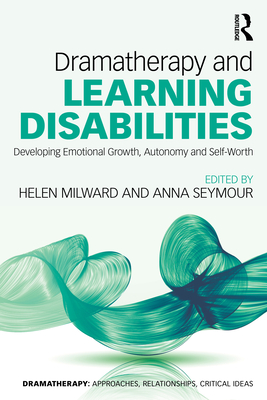 Dramatherapy and Learning Disabilities: Developing Emotional Growth, Autonomy and Self-Worth - Milward, Helen (Editor), and Seymour, Anna (Editor)