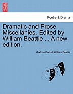 Dramatic and Prose Miscellanies. Edited by William Beattie ... a New Edition.